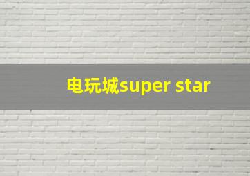 电玩城super star